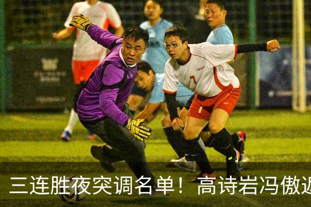 三连胜夜突调名单！高诗岩冯傲返俱乐部胡明轩入队啥信号