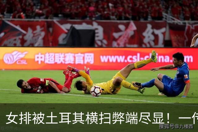女排被土耳其横扫弊端尽显！一传发球崩盘引连锁反应，一次攻拉胯