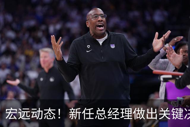 宏远动态！新任总经理做出关键决策，徐杰晋升副队长，周鹏回归职务揭晓