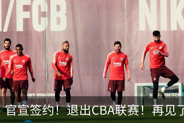 官宣签约！退出CBA联赛！再见了，卫冕冠军