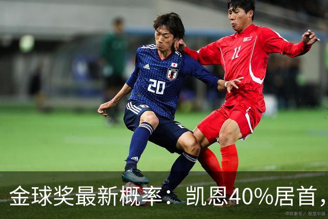金球奖最新概率：凯恩40%居首，亚马尔次席，罗德里第三，姆巴佩第四