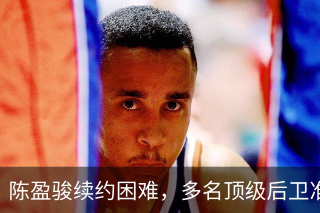 陈盈骏续约困难，多名顶级后卫准备回台湾联赛，CBA是怎么了
