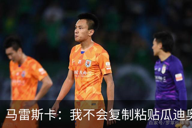 马雷斯卡：我不会复制粘贴瓜迪奥拉的风格